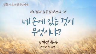 [수요오전예배 † 김미정 목사] 네 손에 있는 것이 무엇이냐? (출이집트기 4:1~8) 2022.11.09.