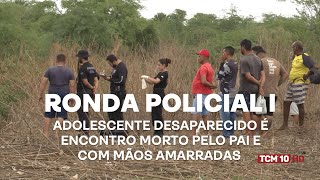 Ronda Policial I - Adolescente desaparecido é encontro morto pelo pai e com mãos amarradas