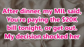 After dinner, my MIL said, You're paying the $20K bill tonight, or get out. My decision shocked her