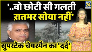 Noida: Supertech के चेयरमैन ने बताई 'वो' गलती जिसके चलते Twin Tower हुए ध्‍वस्‍त '.ऱातभर सोया नहीं'