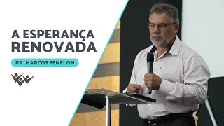 A Esperança Renovada | Pr. Marcos Fenelon