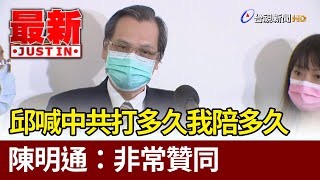 邱國正霸氣喊中共打多久我陪多久  陳明通：非常贊同【最新快訊】