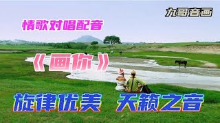 情歌对唱配音dj版《画你》旋律优美欢快，歌声甜美醉人，太好听了【九哥音画】