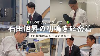 【FBS新人アナ🔰初鳴き】石田旭昇•ド緊張のニュースデビューに密着〜甲子園より緊張した！〜