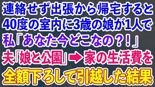 【スカッとする話】出張から早めに帰ると3歳の娘が40度の室内に1人でいた。私「あなた今どこなの？！」夫「娘と公園だよ」→夫の生活費を全て負担する私がすぐさま家を引っ越した結果…ｗ【修羅場】