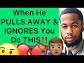 What To Do When He PULLS AWAY And IGNORES You!! (5 Things)