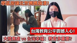 大陸焦慮 vs 台灣幸福：教育到底有多重要？學區房讓北京媽媽崩潰！台灣教育公平震撼人心！