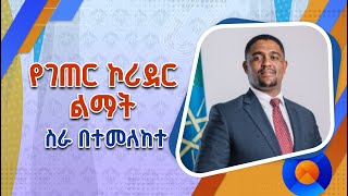 የገጠር ኮሪደር ልማት የማህበረሰቡን ሁለንተናዊ እድገት የሚያረጋግጥ ነው!