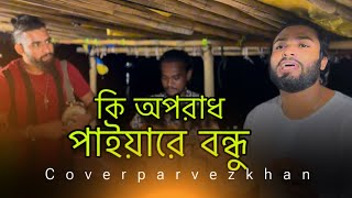 কি অপরাধ পাইয়ারে বন্ধু || KI OPORADH PAYA RE BONDHU || PARVEZ KHAN || COVER ||​⁠#parvezkhan