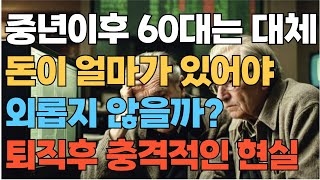 60대 이후 돈이 얼마가 있어야 될까? 퇴직 후 충격적인 현실 ㅣ노후준비ㅣ퇴직 후 현실ㅣ행복회로ㅣ행복한삶ㅣ