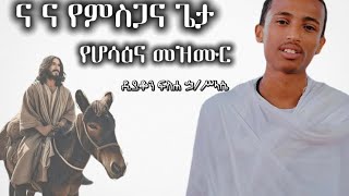 ና ና የምስጋና ጌታ |የሆሳዕና ተወዳጅ መዝሙር |በዲያቆን ፍስሐ ኃ/ሥላሴ hassana mezmur  na na yemsgana geta