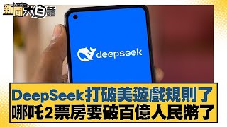 DeepSeek打破美遊戲規則了 哪吒2票房要破百億人民幣了【#新聞大白話】20250213-6｜#張延廷#介文汲#楊永明