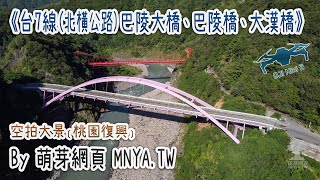 ⁴ᴷ⁶⁰ 20210825台7線(北橫公路)巴陵大橋、巴陵橋、大漢橋～空拍大景﹝桃園復興﹞