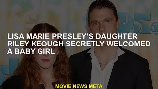 Lisa Marie Presley's daughter Riley Keough secretly welcomed a girl