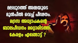 മലപ്പുറത്ത് അമ്മയുടെ മുന്‍പില്‍ വെച്ച് പീഢനംമദ്രസ അധ്യാപകന്റെ ബാലപീഡനം മറ്റൊരിടത്ത്.കേരളംഎങ്ങോട്ട് ?