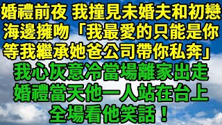 婚禮前夜，我撞見未婚夫和初戀海邊擁吻「我最愛的只能是你，等我繼承她爸公司帶你私奔！」我心灰意冷，婚禮當天他一人站在台上，全場看他笑話！