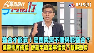 2023.08.16【台灣向前行 Part5】整合才能贏！是國民黨不願與郭整合？連署需有搭檔！傳副手鎖定李佳芬？韓辦駁斥！