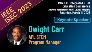 IEEE ISEC 2023 Keynote by Dwight Carr, Ph.D. (APL STEM Program Manager)