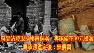 廢品站發現神秘青銅器，專家僅花30元撿漏，馬承源鑑定後：無價寶