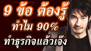 9ข้อต้องรู้ ทำไม 90% ทำธุรกิจแล้วเจ๊ง มีคำตอบ!