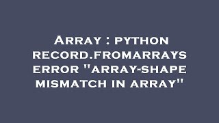 Array : python record.fromarrays error "array-shape mismatch in array"