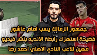 جمهور الزمالك يسب امام عاشور😱فضيحة استهزاء رابطة الانديه بنشر فيديو مهين للاعب الاهلي احمد رضا