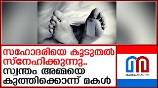 അമ്മയെ കുത്തിക്കൊന്ന് മകള്‍ |  Daughter stabs mother to de*th