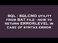 SQL : SQLCMD utility from BAT file - how to return ERRORLEVEL in case of syntax error