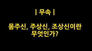 무속에서 말하는 몸주신, 주상신, 조상신이란 과연 무엇인가?