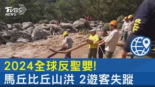 2024全球反聖嬰! 馬丘比丘山洪 2遊客失蹤｜TVBS新聞