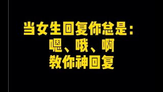 当女生回复总是:嗯，哦，啊，教你神回复