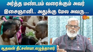 அர்த்த மண்டபம் வரைக்கும் அவர் இசைஞானி.. அதுக்கு மேல அவரு... -ஆதவன் தீட்சண்யா | Sun News