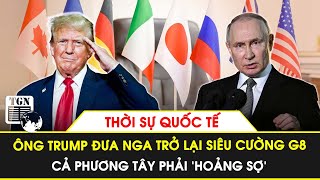 Thời sự Quốc tế | Ông Trump đưa Nga trở lại nhóm siêu cường G8, cả phương Tây ‘hoảng sợ’