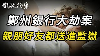 【微欧拍案】郑州银行大劫案，亲朋好友都送进监狱｜绝密档案｜奇闻异事｜大案要案纪实录｜大案纪实｜迷案追踪｜大案｜犯罪｜事件｜案件故事