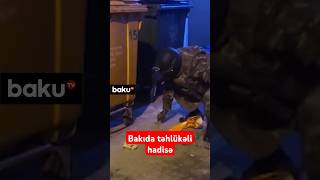 Bakıda təhlükəli hadisə | Təcili əməliyyat keçirildi