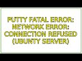 Putty fatal error: Network error: connection refused (ubunty server)