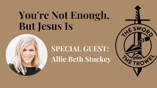 TS&TT: Allie Beth Stuckey | You’re Not Enough but Jesus Is