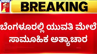 Bengaluru Incident :ಬೆಂಗಳೂರಲ್ಲಿ ಯುವತಿ ಮೇಲೆ ಸಾಮೂಹಿಕ ಅತ್ಯಾಚಾರ | @newsfirstkannada