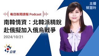 【新聞速報 Podcast】南韓情資：北韓派精銳赴俄擬加入俄烏戰爭｜20241021公視新聞網