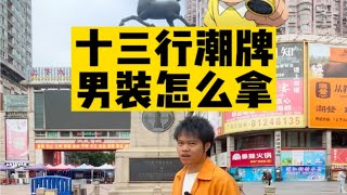 十三行潮牌男装怎么拿？男装拿货 广州男装买手 服装批发 广州十三行男装