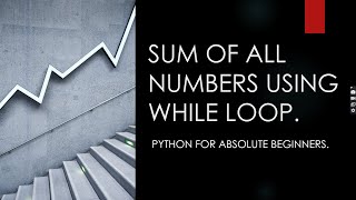 SUM OF ALL NUMBER USING WHILE LOOP IN PYTHON || PYTHON FOR ABSOLUTE BEGINNER'S.