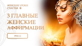 22 урок. Три главные женские аффирмации. Женские уроки счастья.