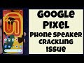 Google Pixel Phone Speaker Crackling issue