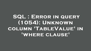 SQL : Error in query (1054): Unknown column 'TableValue' in 'where clause'