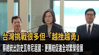 出訪史瓦帝尼返國　蔡總統：台灣挑戰很多但「越挫越勇」 －民視新聞