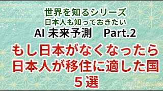 世界を知るシリーズ・日本人も知っておきたいAI未来予測  Part.2　『もし日本がなくなったら、日本人が移住に適した国５選』