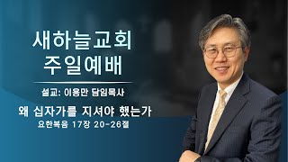 2024.03.24 주일예배 [왜 십자가를 지셔야 했는가. 요 17:20-26] - 이용만 목사