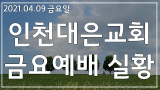 2021.04.09 인천대은교회 금요철야예배