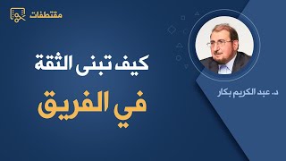 كيف تبنى الثقة في الفريق؟ | د. عبد الكريم بكار