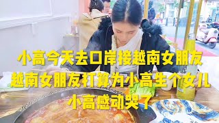 小高今天去接越南女朋友，越南女朋友打算为小高生个女儿，小高感动哭了！感觉像在做梦！希望这次两个人能永远在一起！不离不弃| Chinese man and Vietnamese girl in love